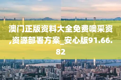 澳门正版资料大全免费噢采资,资源部署方案_安心版91.66.82