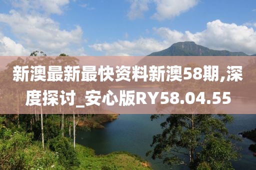 新澳最新最快资料新澳58期,深度探讨_安心版RY58.04.55