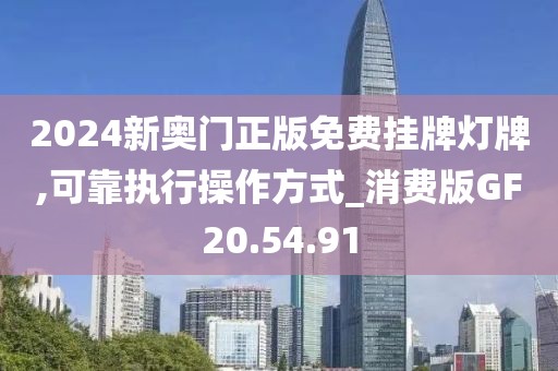 2024新奥门正版免费挂牌灯牌,可靠执行操作方式_消费版GF20.54.91