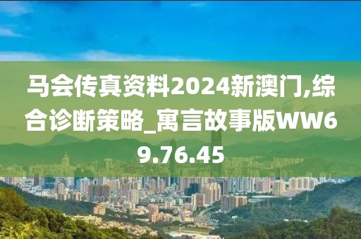 马会传真资料2024新澳门,综合诊断策略_寓言故事版WW69.76.45
