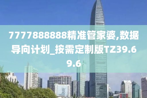 7777888888精准管家婆,数据导向计划_按需定制版TZ39.69.6