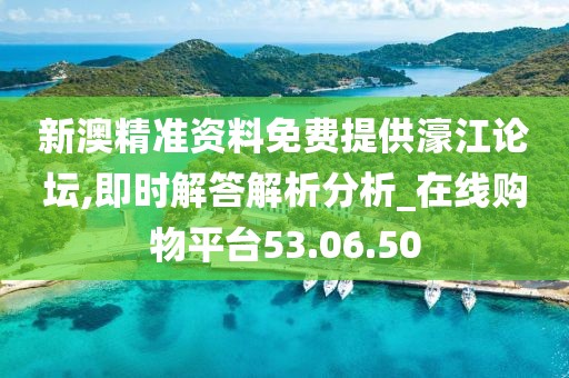新澳精准资料免费提供濠江论坛,即时解答解析分析_在线购物平台53.06.50
