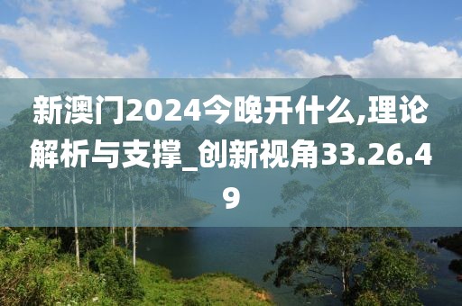 新澳门2024今晚开什么,理论解析与支撑_创新视角33.26.49