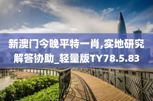 新澳门今晚平特一肖,实地研究解答协助_轻量版TY78.5.83