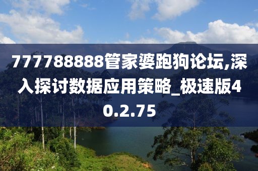 777788888管家婆跑狗论坛,深入探讨数据应用策略_极速版40.2.75