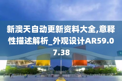 新澳天自动更新资料大全,意释性描述解析_外观设计AR59.07.38