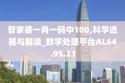 管家婆一肖一码中100,科学透视与解读_数字处理平台AL64.95.21