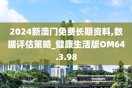 2024新澳门免费长期资料,数据评估策略_健康生活版OM64.3.98