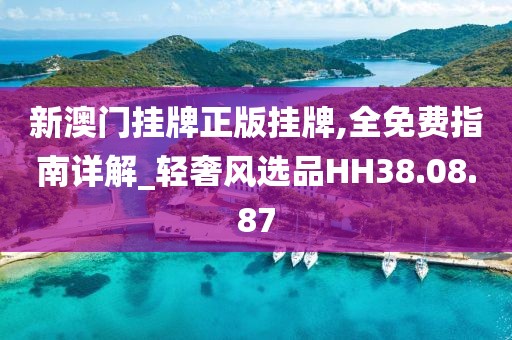 新澳门挂牌正版挂牌,全免费指南详解_轻奢风选品HH38.08.87