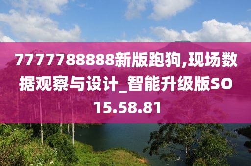 7777788888新版跑狗,现场数据观察与设计_智能升级版SO15.58.81