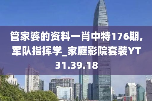 管家婆的资料一肖中特176期,军队指挥学_家庭影院套装YT31.39.18