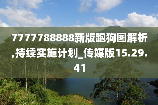 7777788888新版跑狗图解析,持续实施计划_传媒版15.29.41