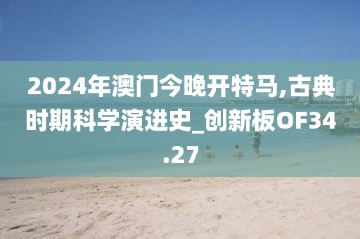2024年澳门今晚开特马,古典时期科学演进史_创新板OF34.27