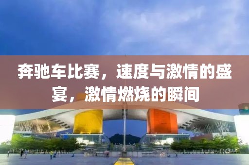 奔驰车比赛，速度与激情的盛宴，激情燃烧的瞬间