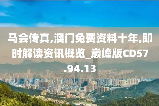 马会传真,澳门免费资料十年,即时解读资讯概览_巅峰版CD57.94.13