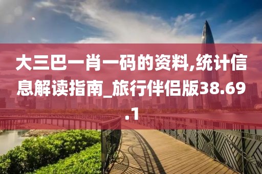 大三巴一肖一码的资料,统计信息解读指南_旅行伴侣版38.69.1