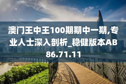 澳门王中王100期期中一期,专业人士深入剖析_稳健版本AB86.71.11