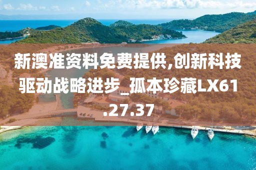 新澳准资料免费提供,创新科技驱动战略进步_孤本珍藏LX61.27.37