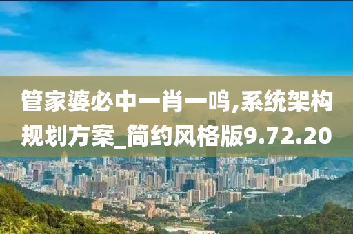 管家婆必中一肖一鸣,系统架构规划方案_简约风格版9.72.20