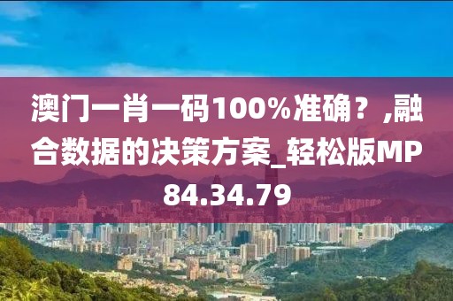 澳门一肖一码100%准确？,融合数据的决策方案_轻松版MP84.34.79