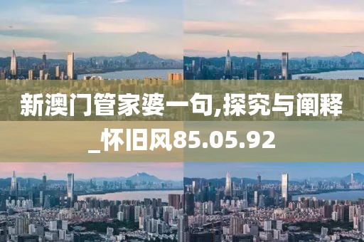 新澳门管家婆一句,探究与阐释_怀旧风85.05.92