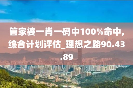 管家婆一肖一码中100%命中,综合计划评估_理想之路90.43.89