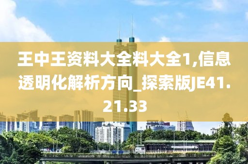 王中王资料大全料大全1,信息透明化解析方向_探索版JE41.21.33