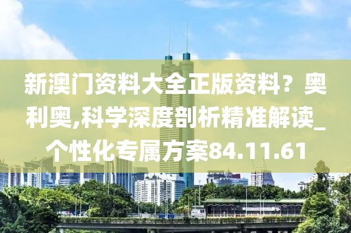 新澳门资料大全正版资料？奥利奥,科学深度剖析精准解读_个性化专属方案84.11.61