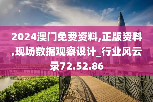 2024澳门免费资料,正版资料,现场数据观察设计_行业风云录72.52.86
