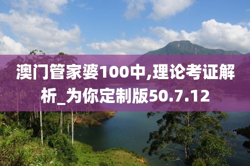 澳门管家婆100中,理论考证解析_为你定制版50.7.12