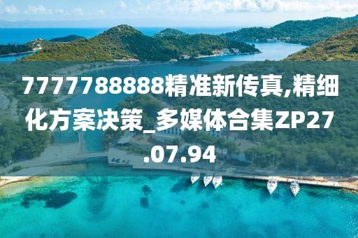 7777788888精准新传真,精细化方案决策_多媒体合集ZP27.07.94