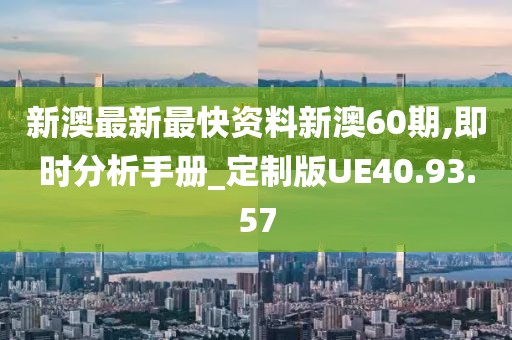 新澳最新最快资料新澳60期,即时分析手册_定制版UE40.93.57