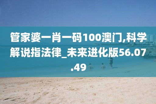 管家婆一肖一码100澳门,科学解说指法律_未来进化版56.07.49