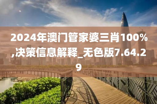 2024年澳门管家婆三肖100%,决策信息解释_无色版7.64.29