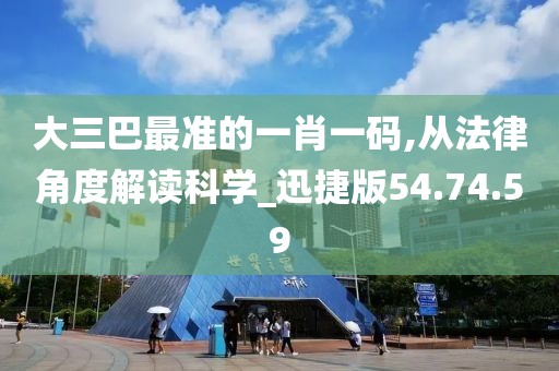 大三巴最准的一肖一码,从法律角度解读科学_迅捷版54.74.59