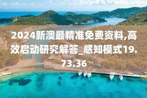 2024新澳最精准免费资料,高效启动研究解答_感知模式19.73.36