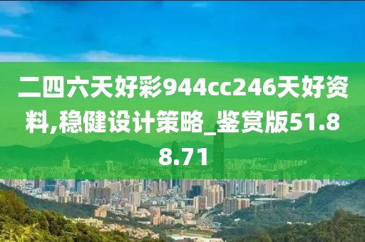 二四六天好彩944cc246天好资料,稳健设计策略_鉴赏版51.88.71
