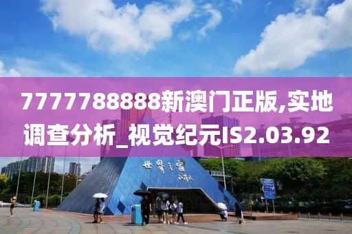 7777788888新澳门正版,实地调查分析_视觉纪元IS2.03.92