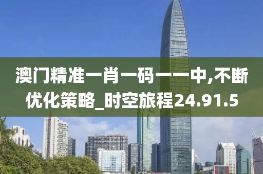 澳门精准一肖一码一一中,不断优化策略_时空旅程24.91.5