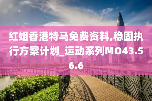 红姐香港特马免费资料,稳固执行方案计划_运动系列MO43.56.6