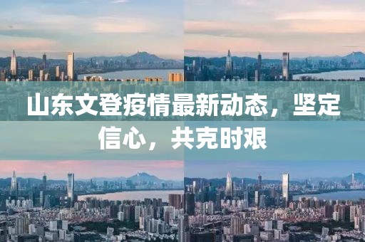 山东文登疫情最新动态，坚定信心，共克时艰