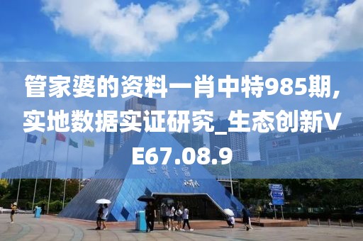 管家婆的资料一肖中特985期,实地数据实证研究_生态创新VE67.08.9