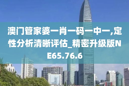 澳门管家婆一肖一码一中一,定性分析清晰评估_精密升级版NE65.76.6