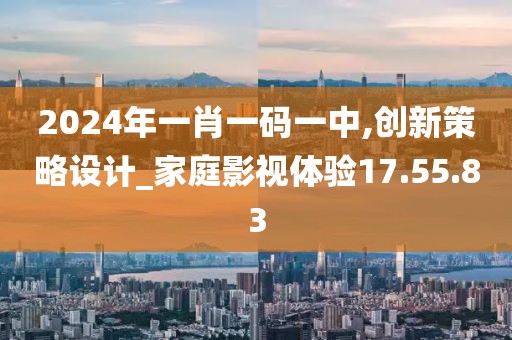 2024年一肖一码一中,创新策略设计_家庭影视体验17.55.83