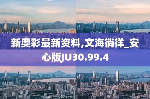新奥彩最新资料,文海徜徉_安心版JU30.99.4