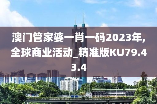 澳门管家婆一肖一码2023年,全球商业活动_精准版KU79.43.4