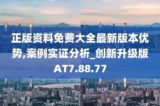 正版资料免费大全最新版本优势,案例实证分析_创新升级版AT7.88.77