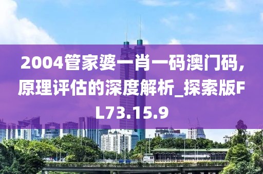 2004管家婆一肖一码澳门码,原理评估的深度解析_探索版FL73.15.9