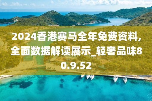 2024香港赛马全年免费资料,全面数据解读展示_轻奢品味80.9.52