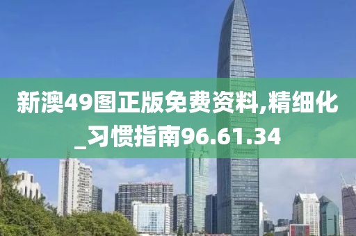 新澳49图正版免费资料,精细化_习惯指南96.61.34